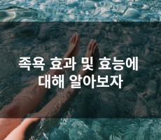 족욕 효과 및 효능에 대해 알아보자!