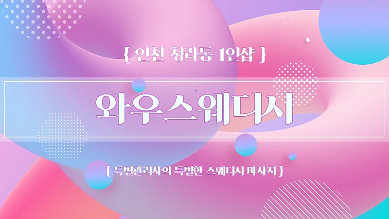 인천 청라동 검암역 1인샵 와우스웨디시 스웨디시마사지 - 마캉스