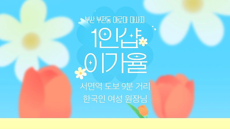 부산 부전동 1인샵 이가율 아로마 마사지 - 마캉스